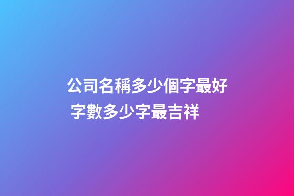 公司名稱多少個字最好 字數多少字最吉祥-第1張-公司起名-玄機派